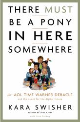 There Must Be a Pony in Here Somewhere : The AOL Time Warner Debacle and the Quest for the Digital Future