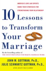 Ten Lessons to Transform Your Marriage : America's Love Lab Experts Share Their Strategies for Strengthening Your Relationship