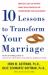 Ten Lessons to Transform Your Marriage : America's Love Lab Experts Share Their Strategies for Strengthening Your Relationship