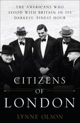 Citizens of London : The Americans Who Stood with Britain in Its Darkest, Finest Hour