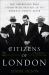 Citizens of London : The Americans Who Stood with Britain in Its Darkest, Finest Hour