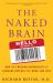 The Naked Brain : How the Emerging Neurosociety Is Changing How We Live, Work, and Love