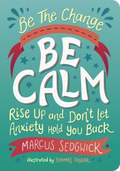 Be the Change: Be Calm : Rise up and Don't Let Anxiety Hold You Back