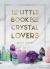 The Little Book for Crystal Lovers : Simple Tips to Make the Most of Your Crystal Collection