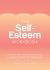 The Self-Esteem Workbook : Practical Tips and Guided Exercises to Help You Boost Your Self-Esteem