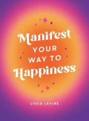 Manifest Your Way to Happiness : All the Tips, Tricks and Techniques You Need to Manifest Your Dream Life