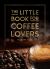 The Little Book for Coffee Lovers : Recipes, Trivia and How to Brew Great Coffee: the Perfect Gift for Any Aspiring Barista