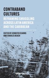 Contraband Cultures : Reframing Smuggling Across Latin America and the Caribbean