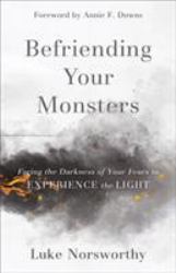 Befriending Your Monsters : Facing the Darkness of Your Fears to Experience the Light