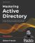 Mastering Active Directory : Design, Deploy, and Protect Active Directory Domain Services for Windows Server 2022, 3rd Edition