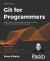 Git for Programmers : Master Git for Effective Implementation of Version Control for Your Programming Projects