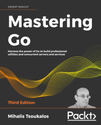 Mastering Go - Third Edition : Harness the Power of Go to Build Professional Utilities and Concurrent Servers and Services