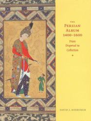 The Persian Album, 1400-1600 : From Dispersal to Collection