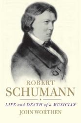 Robert Schumann : Life and Death of a Musician