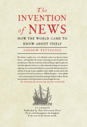 The Invention of News : How the World Came to Know about Itself