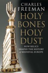 Holy Bones, Holy Dust : How Relics Shaped the History of Medieval Europe