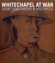 Whitechapel at War : Isaac Rosenberg & His Circle