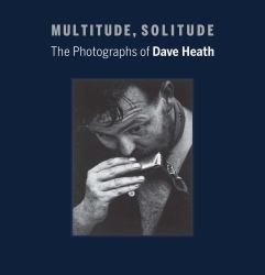 Multitude, Solitude : The Photographs of Dave Heath