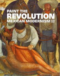 Paint the Revolution : Mexican Modernism, 1910-1950