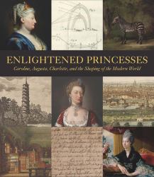 Enlightened Princesses : Caroline, Augusta, Charlotte, and the Shaping of the Modern World