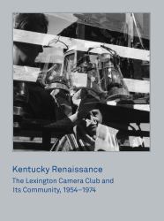 Kentucky Renaissance : The Lexington Camera Club and Its Community, 1954-1974