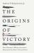 The Origins of Victory : How Disruptive Military Innovation Determines the Fates of Great Powers