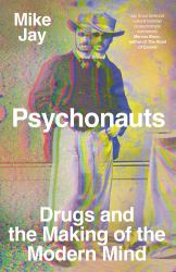 Psychonauts : Drugs and the Making of the Modern Mind