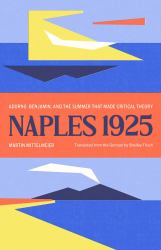 Naples 1925 : Adorno, Benjamin, and the Summer That Made Critical Theory