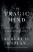 The Tragic Mind : Fear, Fate, and the Burden of Power