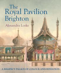 The Royal Pavilion Brighton : A Regency Palace of Colour and Sensation