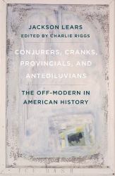 Conjurers, Cranks, Provincials, and Antediluvians : The off-Modern in American History