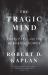 The Tragic Mind : Fear, Fate, and the Burden of Power