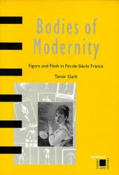 Bodies of Modernity : Figure and Flesh in Fin-de-Siecle France