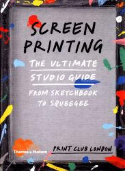 Screenprinting : The Ultimate Studio Guide from Sketchbook to Squeegee