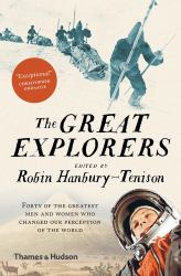 The Great Explorers : Forty of the Greatest Men and Women Who Changed Our Perception of the World