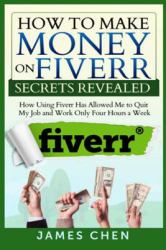 How to Make Money on Fiverr Secrets Revealed : How Using Fiverr Has Allowed Me to Quit My Job and Work Only Four Hours a Week