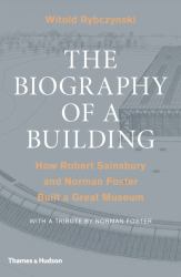 The Biography of a Building : How Robert Sainsbury and Norman Foster Built a Great Museum