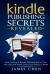 Kindle Publishing Secrets Revealed : How Selling e-Books Allowed Me to Quit My Job and Work Only Four Hours a Week