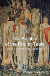 The Knights of the Round Table: Stories of King Arthur and the Holy Grail