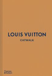 Louis Vuitton Catwalk : The Complete Fashion Collections