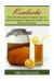 Kombucha : Drink This Wonderful Probiotic Tea for Immune Support, Digestive Health, and Detox Cleansing