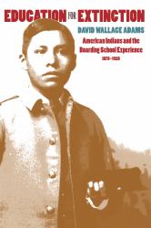 Education for Extinction : American Indians and the Boarding School Experience, 1875-1928