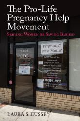 The Pro-Life Pregnancy Help Movement : Serving Women or Saving Babies?