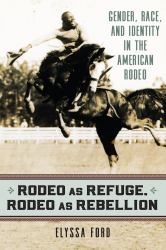 Rodeo As Refuge, Rodeo As Rebellion : Gender, Race, and Identity in the American Rodeo