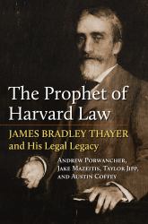 The Prophet of Harvard Law : James Bradley Thayer and His Legal Legacy