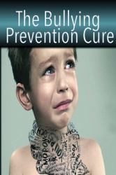 The Bullying Prevention Cure: How to Overcome Bullying and Prevent Peer Pressure