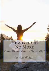 Hemorrhoid No More : Cure Hemorrhoids and Constipation Naturally !