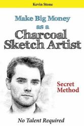 Make Big Money As a Charcoal Sketch Artist : Secret Method to Make Sketches Quickly with No Talent