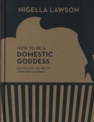 How to Be a Domestic Goddess : Baking and the Art of Comfort Cooking (Nigella Collection)