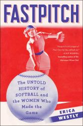 Fastpitch : The Untold History of Softball and the Women Who Made the Game